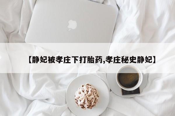 打胎药怎么买【静妃被孝庄下打胎药,孝庄秘史静妃】