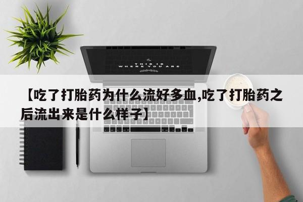 打胎药怎么买【吃了打胎药为什么流好多血,吃了打胎药之后流出来是什么样子】