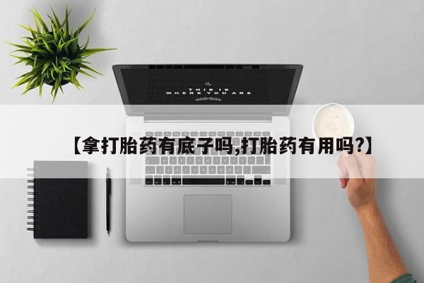 打胎药怎么买【拿打胎药有底子吗,打胎药有用吗?】