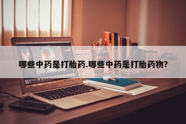 打胎药怎么买哪些中药是打胎药.哪些中药是打胎药物？