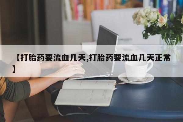 打胎药怎么买【打胎药要流血几天,打胎药要流血几天正常】