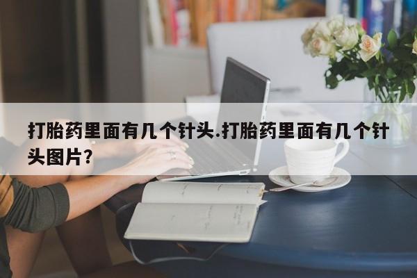 打胎药怎么买打胎药里面有几个针头.打胎药里面有几个针头图片？