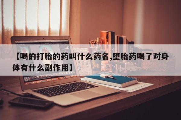 打胎药怎么买【喝的打胎的药叫什么药名,堕胎药喝了对身体有什么副作用】