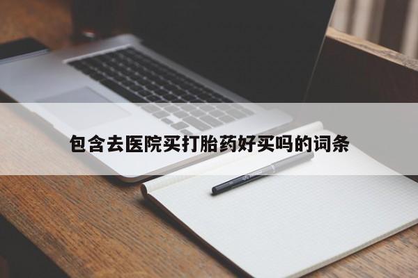 打胎药怎么买包含去医院买打胎药好买吗的词条