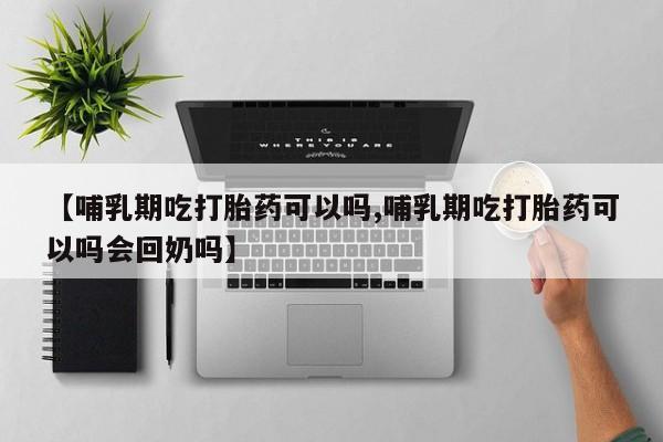 打胎药怎么买【哺乳期吃打胎药可以吗,哺乳期吃打胎药可以吗会回奶吗】