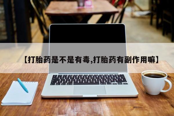 打胎药怎么买【打胎药是不是有毒,打胎药有副作用嘛】