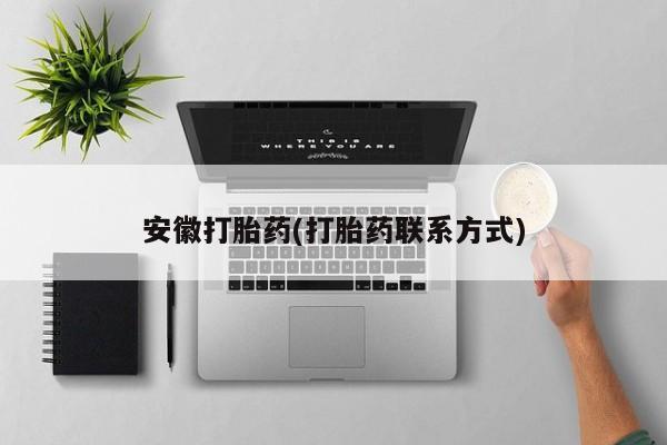 打胎药怎么买安徽打胎药(打胎药联系方式)