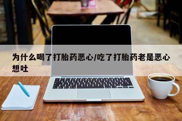 打胎药怎么买为什么喝了打胎药恶心/吃了打胎药老是恶心想吐