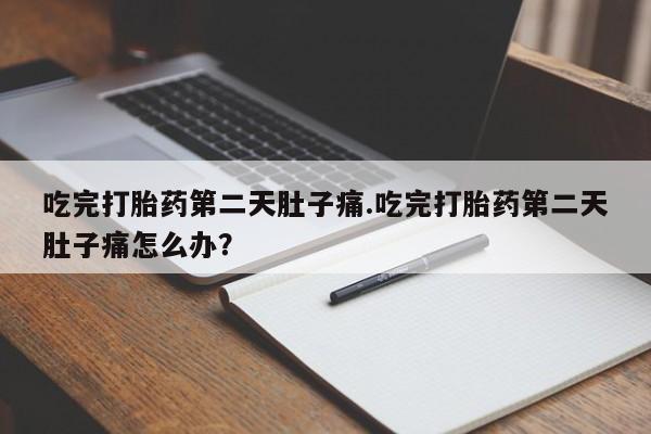 打胎药怎么买吃完打胎药第二天肚子痛.吃完打胎药第二天肚子痛怎么办？