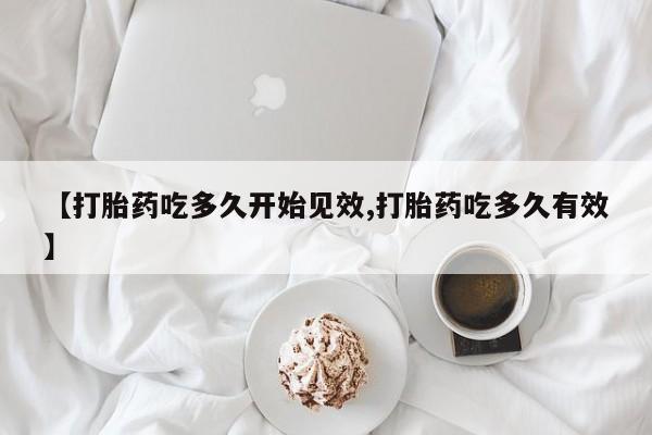 打胎药怎么买【打胎药吃多久开始见效,打胎药吃多久有效】