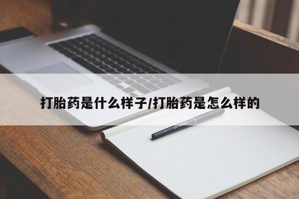 打胎药怎么买打胎药是什么样子/打胎药是怎么样的