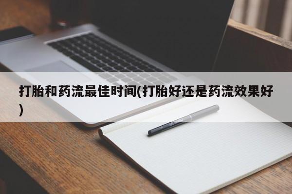 打胎药怎么买打胎和药流最佳时间(打胎好还是药流效果好)