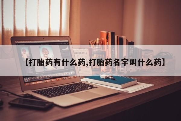 打胎药怎么买【打胎药有什么药,打胎药名字叫什么药】