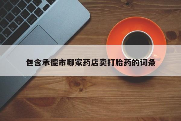 打胎药怎么买包含承德市哪家药店卖打胎药的词条