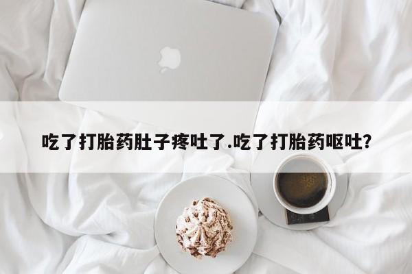 打胎药怎么买吃了打胎药肚子疼吐了.吃了打胎药呕吐？