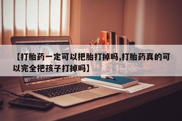 打胎药怎么买【打胎药一定可以把胎打掉吗,打胎药真的可以完全把孩子打掉吗】