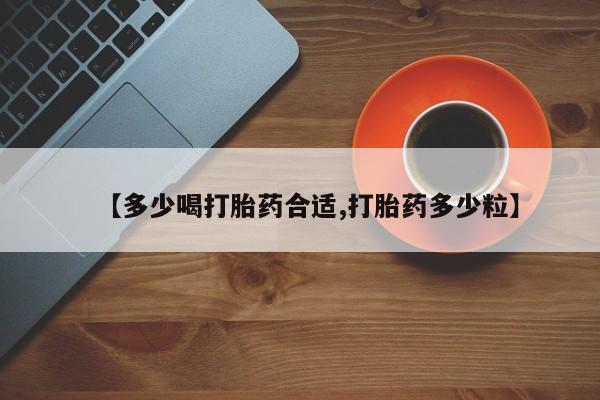 打胎药怎么买【多少喝打胎药合适,打胎药多少粒】