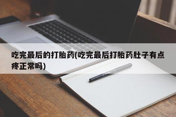 打胎药怎么买吃完最后的打胎药(吃完最后打胎药肚子有点疼正常吗)