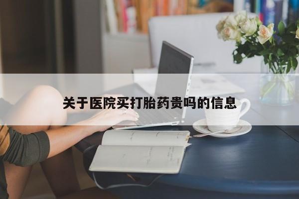 打胎药怎么买关于医院买打胎药贵吗的信息