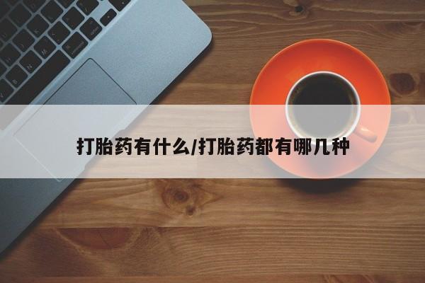 打胎药怎么买打胎药有什么/打胎药都有哪几种