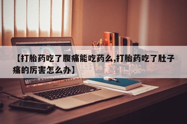 打胎药怎么买【打胎药吃了腹痛能吃药么,打胎药吃了肚子痛的厉害怎么办】