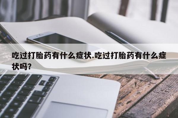 打胎药怎么买吃过打胎药有什么症状.吃过打胎药有什么症状吗？