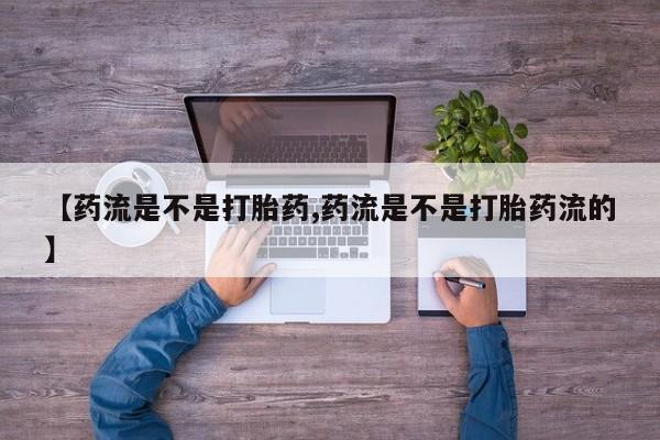 打胎药怎么买【药流是不是打胎药,药流是不是打胎药流的】