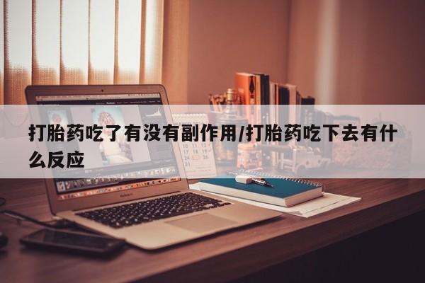 打胎药怎么买打胎药吃了有没有副作用/打胎药吃下去有什么反应