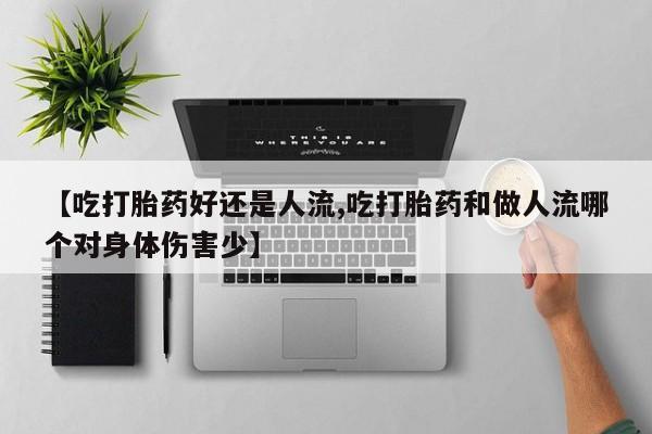 打胎药怎么买【吃打胎药好还是人流,吃打胎药和做人流哪个对身体伤害少】