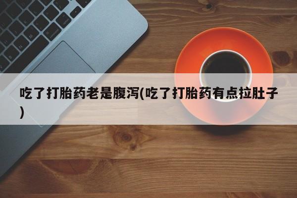 打胎药怎么买吃了打胎药老是腹泻(吃了打胎药有点拉肚子)