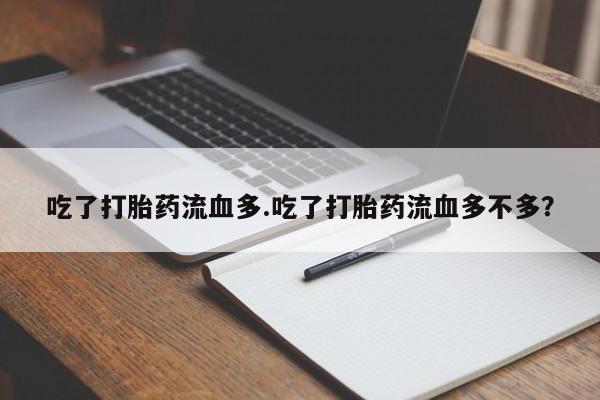 打胎药怎么买吃了打胎药流血多.吃了打胎药流血多不多？