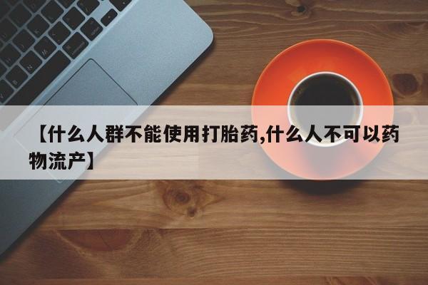 打胎药怎么买【什么人群不能使用打胎药,什么人不可以药物流产】