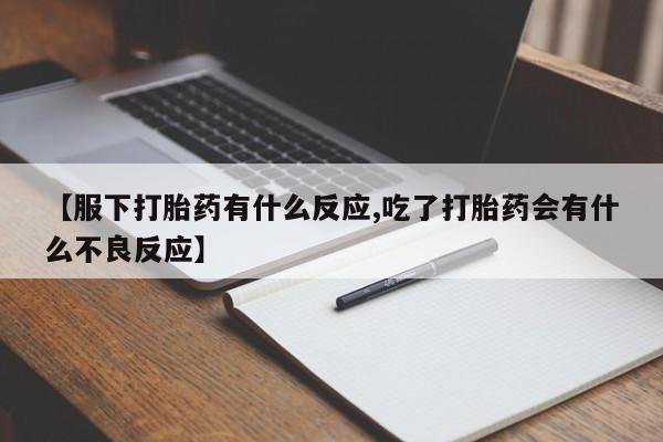 打胎药怎么买【服下打胎药有什么反应,吃了打胎药会有什么不良反应】