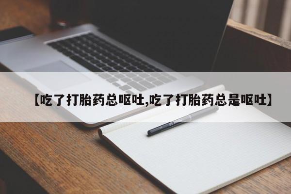 打胎药怎么买【吃了打胎药总呕吐,吃了打胎药总是呕吐】