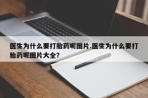 打胎药怎么买医生为什么要打胎药呢图片.医生为什么要打胎药呢图片大全？