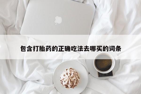 打胎药怎么买包含打胎药的正确吃法去哪买的词条