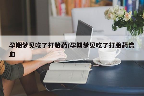 打胎药怎么买孕期梦见吃了打胎药/孕期梦见吃了打胎药流血