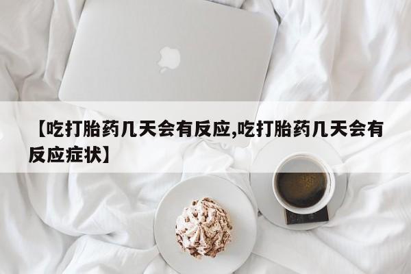 打胎药怎么买【吃打胎药几天会有反应,吃打胎药几天会有反应症状】
