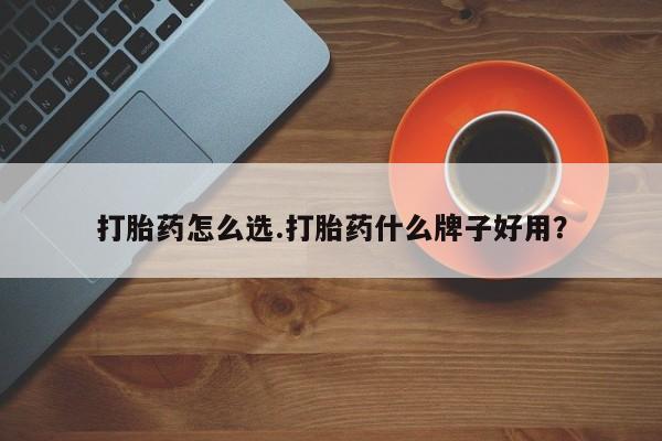 打胎药怎么买打胎药怎么选.打胎药什么牌子好用？