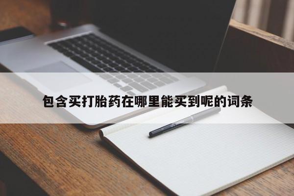 打胎药怎么买包含买打胎药在哪里能买到呢的词条