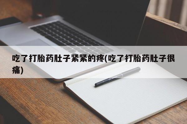 打胎药怎么买吃了打胎药肚子紧紧的疼(吃了打胎药肚子很痛)